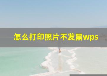 怎么打印照片不发黑wps