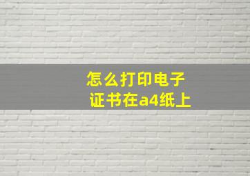 怎么打印电子证书在a4纸上