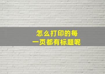 怎么打印的每一页都有标题呢