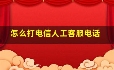 怎么打电信人工客服电话