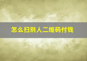 怎么扫别人二维码付钱