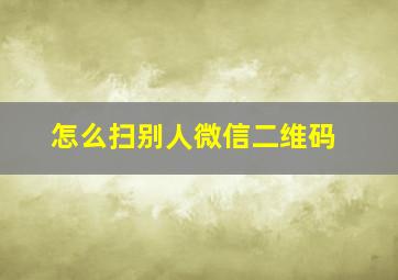 怎么扫别人微信二维码