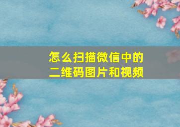 怎么扫描微信中的二维码图片和视频