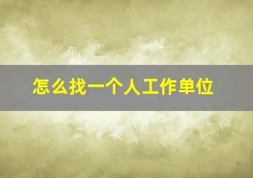 怎么找一个人工作单位