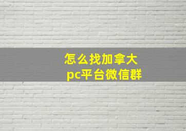 怎么找加拿大pc平台微信群