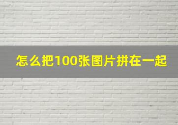 怎么把100张图片拼在一起