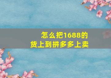 怎么把1688的货上到拼多多上卖