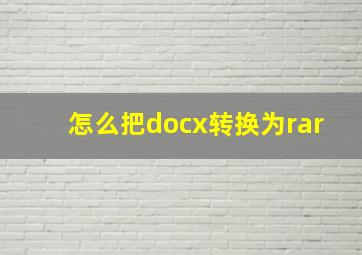 怎么把docx转换为rar