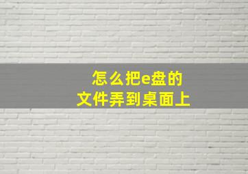 怎么把e盘的文件弄到桌面上