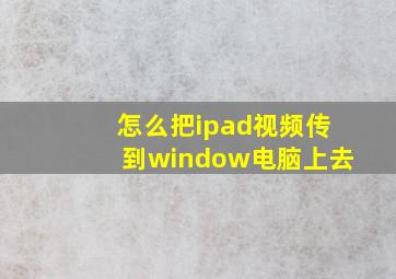 怎么把ipad视频传到window电脑上去