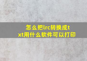 怎么把lrc转换成txt用什么软件可以打印