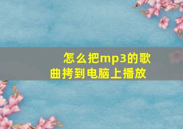 怎么把mp3的歌曲拷到电脑上播放