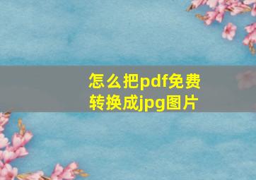 怎么把pdf免费转换成jpg图片