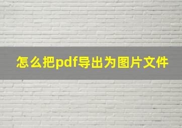 怎么把pdf导出为图片文件