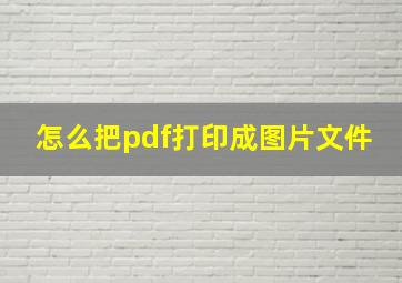 怎么把pdf打印成图片文件