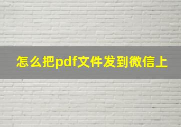 怎么把pdf文件发到微信上