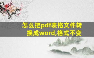 怎么把pdf表格文件转换成word,格式不变