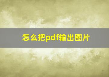 怎么把pdf输出图片