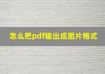 怎么把pdf输出成图片格式