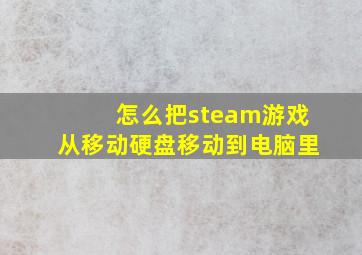 怎么把steam游戏从移动硬盘移动到电脑里