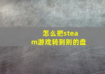 怎么把steam游戏转到别的盘