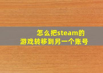 怎么把steam的游戏转移到另一个账号