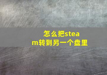 怎么把steam转到另一个盘里