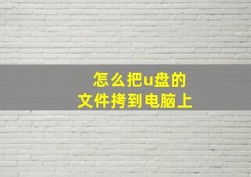 怎么把u盘的文件拷到电脑上