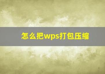 怎么把wps打包压缩