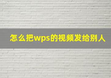 怎么把wps的视频发给别人