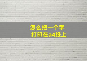 怎么把一个字打印在a4纸上