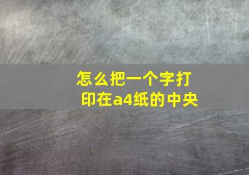 怎么把一个字打印在a4纸的中央