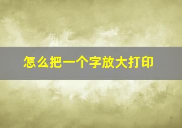 怎么把一个字放大打印