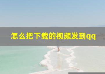 怎么把下载的视频发到qq