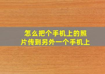 怎么把个手机上的照片传到另外一个手机上