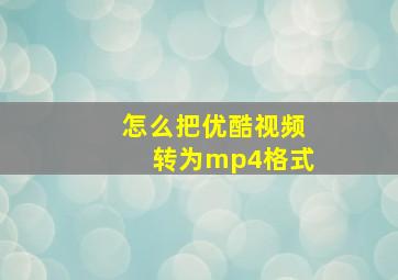 怎么把优酷视频转为mp4格式