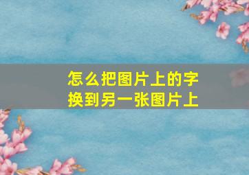 怎么把图片上的字换到另一张图片上