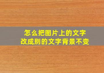 怎么把图片上的文字改成别的文字背景不变