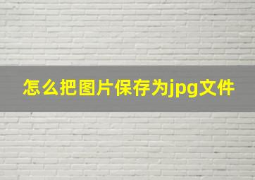 怎么把图片保存为jpg文件