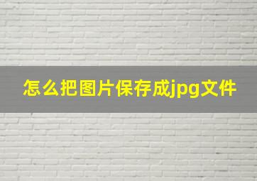 怎么把图片保存成jpg文件