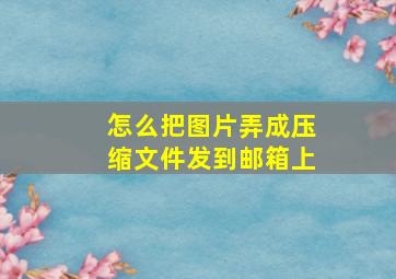 怎么把图片弄成压缩文件发到邮箱上