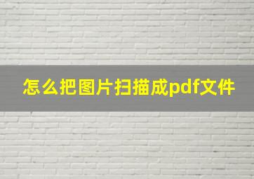 怎么把图片扫描成pdf文件