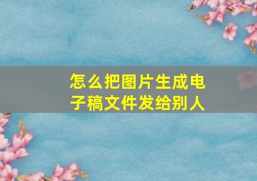 怎么把图片生成电子稿文件发给别人