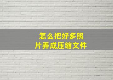 怎么把好多照片弄成压缩文件