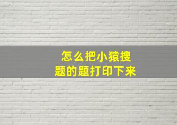 怎么把小猿搜题的题打印下来