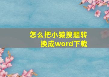 怎么把小猿搜题转换成word下载