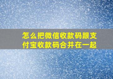 怎么把微信收款码跟支付宝收款码合并在一起