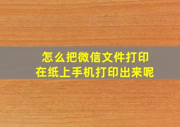 怎么把微信文件打印在纸上手机打印出来呢