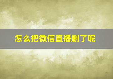 怎么把微信直播删了呢