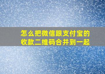 怎么把微信跟支付宝的收款二维码合并到一起